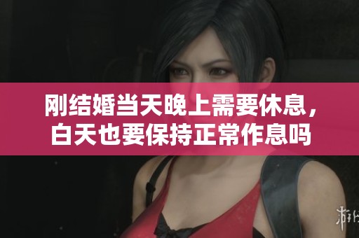 刚结婚当天晚上需要休息，白天也要保持正常作息吗