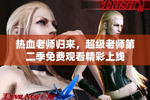 热血老师归来，超级老师第二季免费观看精彩上线