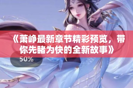 《萧峥最新章节精彩预览，带你先睹为快的全新故事》