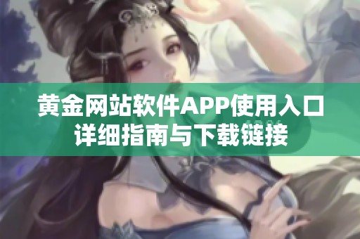 黄金网站软件APP使用入口详细指南与下载链接