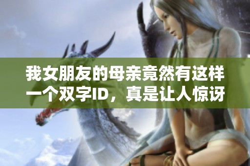 我女朋友的母亲竟然有这样一个双字ID，真是让人惊讶！