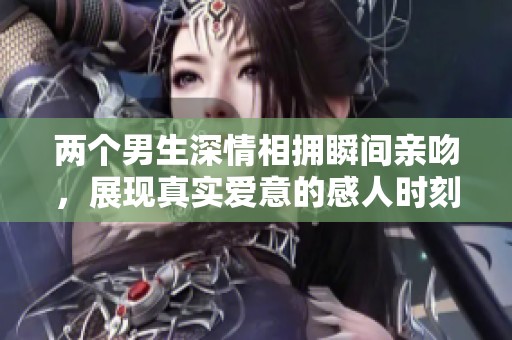 两个男生深情相拥瞬间亲吻，展现真实爱意的感人时刻