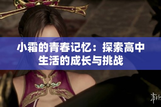 小霜的青春记忆：探索高中生活的成长与挑战