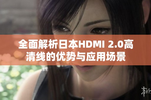 全面解析日本HDMI 2.0高清线的优势与应用场景