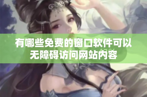 有哪些免费的窗口软件可以无障碍访问网站内容