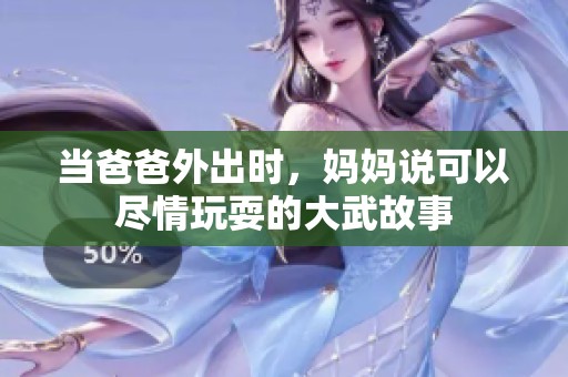 当爸爸外出时，妈妈说可以尽情玩耍的大武故事