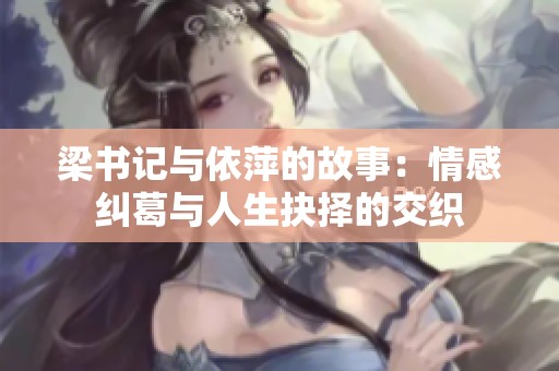 梁书记与依萍的故事：情感纠葛与人生抉择的交织