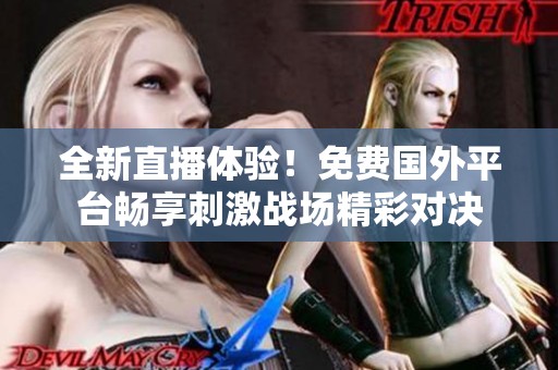 全新直播体验！免费国外平台畅享刺激战场精彩对决