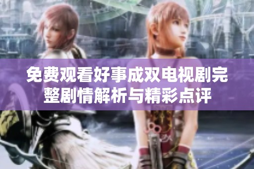 免费观看好事成双电视剧完整剧情解析与精彩点评