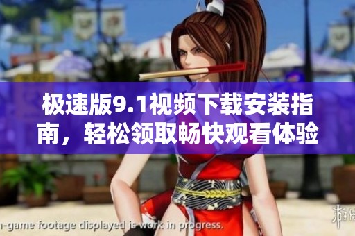 极速版9.1视频下载安装指南，轻松领取畅快观看体验