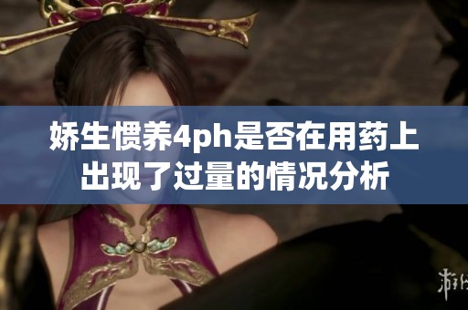 娇生惯养4ph是否在用药上出现了过量的情况分析