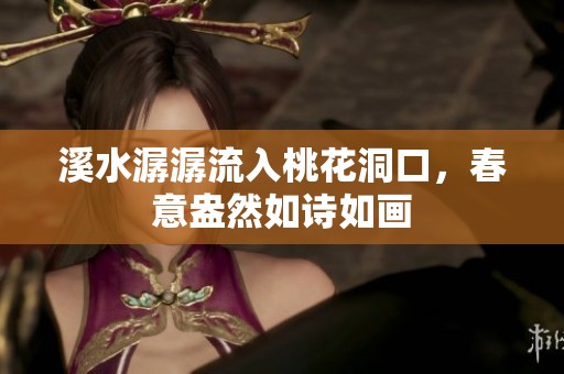 溪水潺潺流入桃花洞口，春意盎然如诗如画