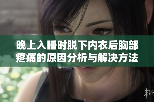 晚上入睡时脱下内衣后胸部疼痛的原因分析与解决方法