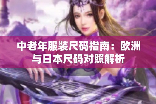 中老年服装尺码指南：欧洲与日本尺码对照解析