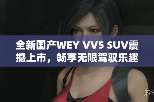 全新国产WEY VV5 SUV震撼上市，畅享无限驾驭乐趣