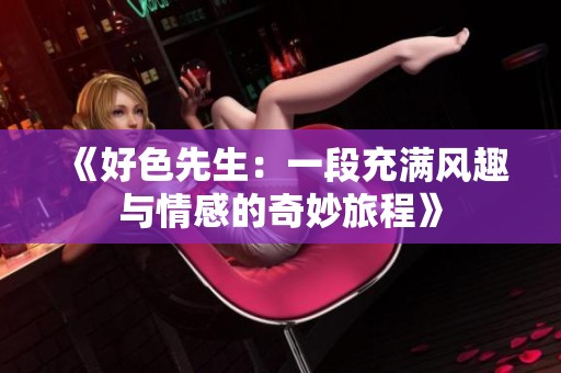 《好色先生：一段充满风趣与情感的奇妙旅程》