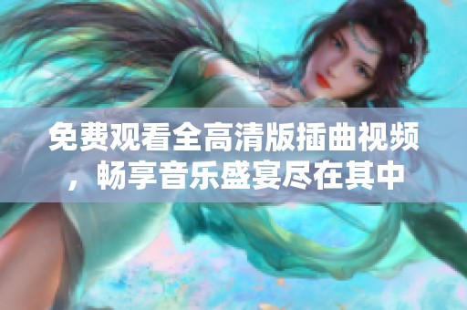 免费观看全高清版插曲视频，畅享音乐盛宴尽在其中