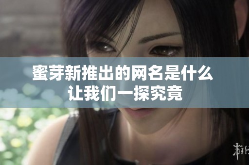 蜜芽新推出的网名是什么 让我们一探究竟