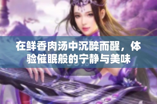 在鲜香肉汤中沉醉而醒，体验催眠般的宁静与美味
