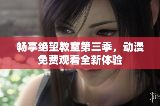 畅享绝望教室第三季，动漫免费观看全新体验