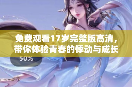 免费观看17岁完整版高清，带你体验青春的悸动与成长
