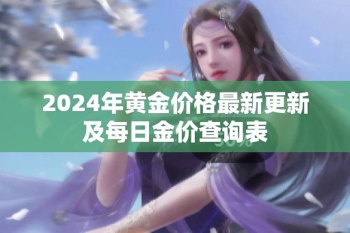 2024年黄金价格最新更新及每日金价查询表