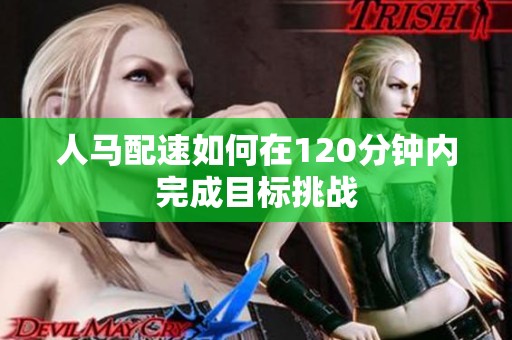 人马配速如何在120分钟内完成目标挑战