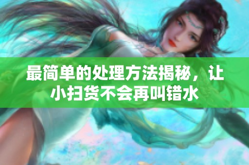 最简单的处理方法揭秘，让小扫货不会再叫错水