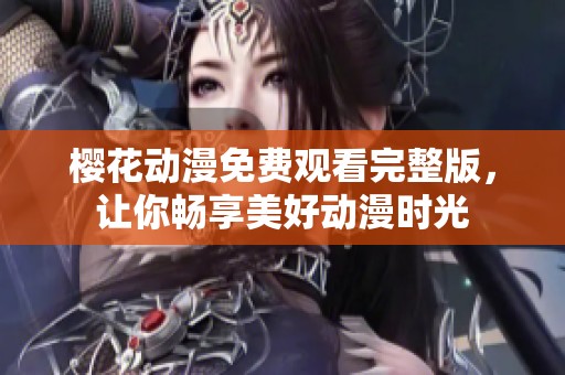 樱花动漫免费观看完整版，让你畅享美好动漫时光