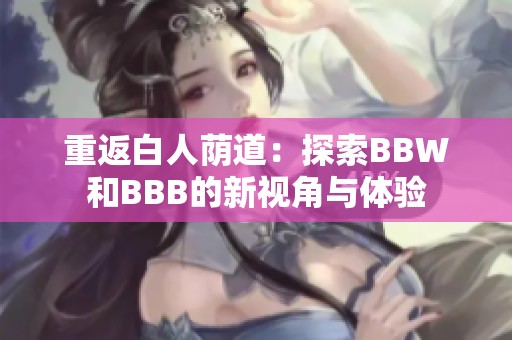 重返白人荫道：探索BBW和BBB的新视角与体验