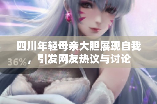 四川年轻母亲大胆展现自我，引发网友热议与讨论