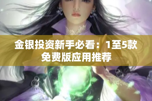 金银投资新手必看：1至5款免费版应用推荐