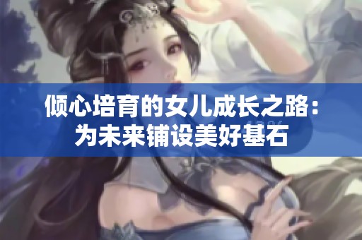 倾心培育的女儿成长之路：为未来铺设美好基石