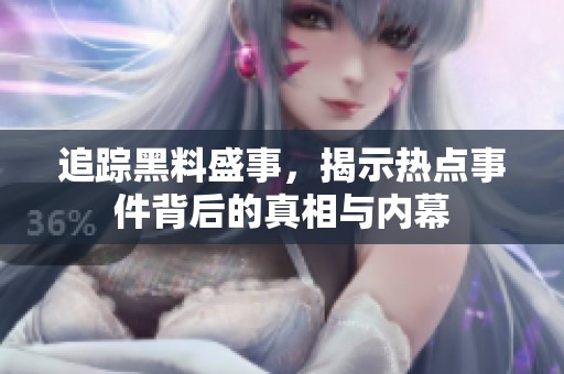 追踪黑料盛事，揭示热点事件背后的真相与内幕