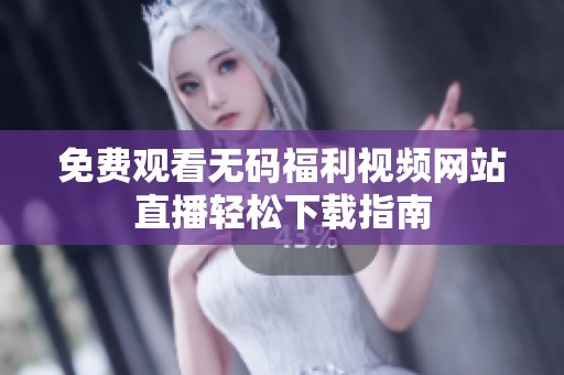 免费观看无码福利视频网站直播轻松下载指南