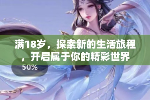 满18岁，探索新的生活旅程，开启属于你的精彩世界