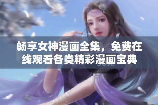 畅享女神漫画全集，免费在线观看各类精彩漫画宝典