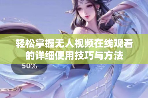 轻松掌握无人视频在线观看的详细使用技巧与方法