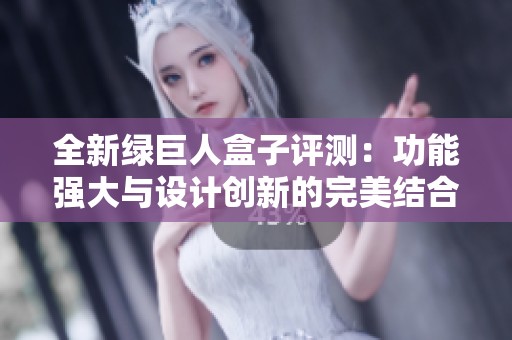 全新绿巨人盒子评测：功能强大与设计创新的完美结合