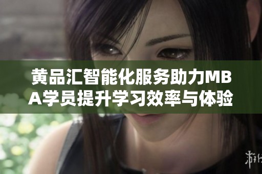 黄品汇智能化服务助力MBA学员提升学习效率与体验