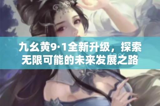 九幺黄9·1全新升级，探索无限可能的未来发展之路