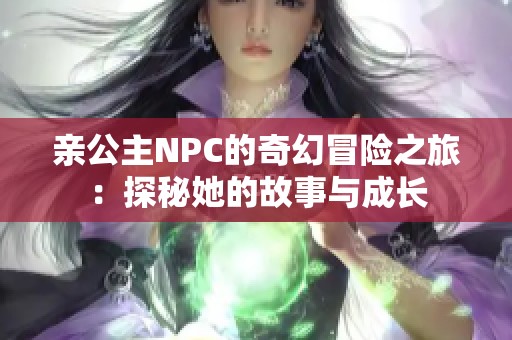 亲公主NPC的奇幻冒险之旅：探秘她的故事与成长