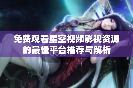 免费观看星空视频影视资源的最佳平台推荐与解析