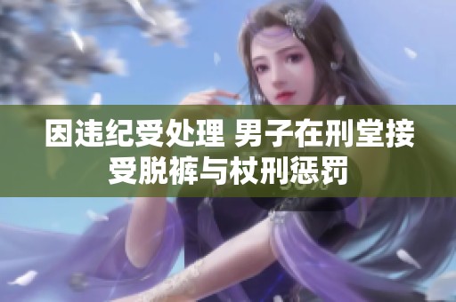 因违纪受处理 男子在刑堂接受脱裤与杖刑惩罚