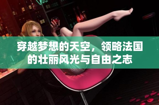 穿越梦想的天空，领略法国的壮丽风光与自由之志