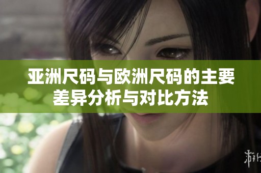 亚洲尺码与欧洲尺码的主要差异分析与对比方法