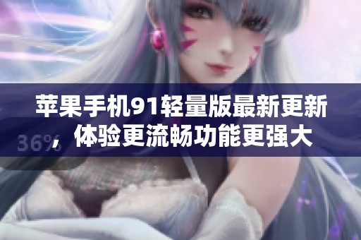苹果手机91轻量版最新更新，体验更流畅功能更强大