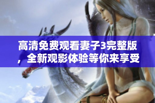 高清免费观看妻子3完整版，全新观影体验等你来享受