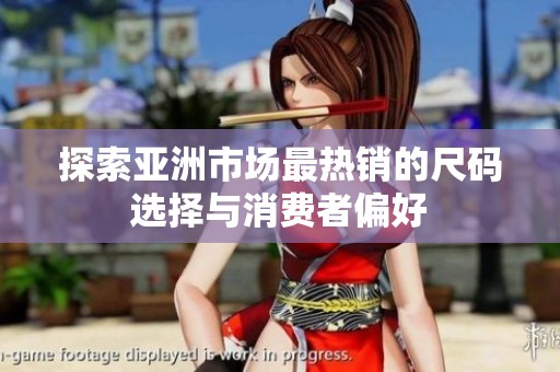 探索亚洲市场最热销的尺码选择与消费者偏好