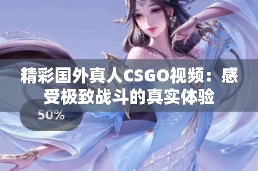 精彩国外真人CSGO视频：感受极致战斗的真实体验